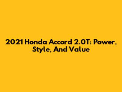 2021 Honda Accord 2.0T: Power, Style, And Value