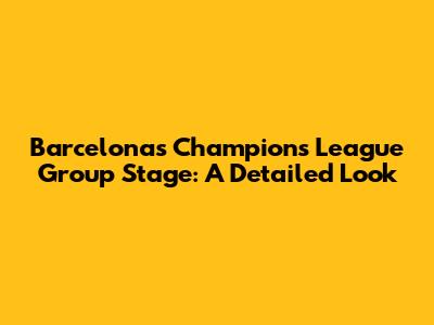Barcelona's Champions League Group Stage: A Detailed Look