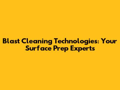 Blast Cleaning Technologies: Your Surface Prep Experts
