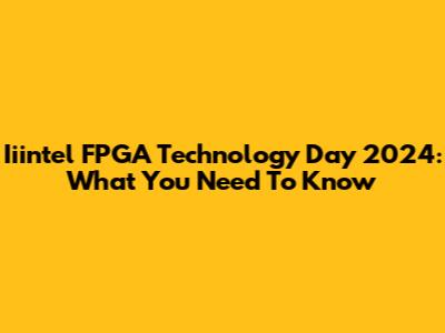 Iiintel FPGA Technology Day 2024: What You Need To Know