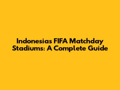 Indonesia's FIFA Matchday Stadiums: A Complete Guide