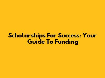 Scholarships For Success: Your Guide To Funding