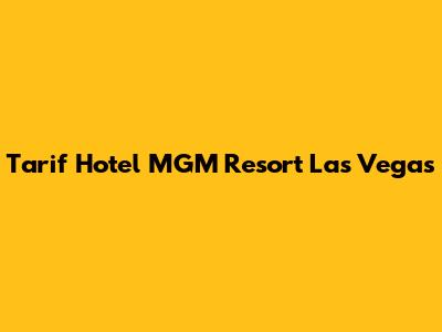 Tarif Hotel MGM Resort Las Vegas