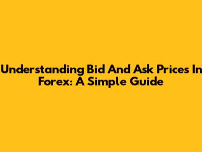 Understanding Bid And Ask Prices In Forex: A Simple Guide