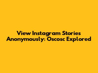 View Instagram Stories Anonymously: Oscosc Explored